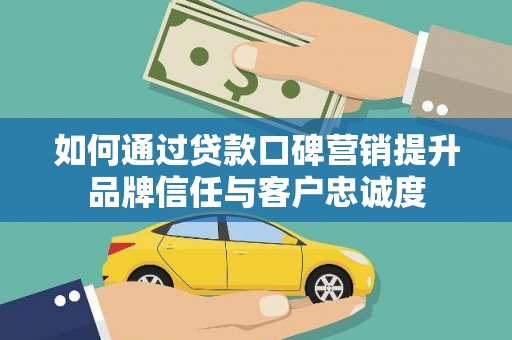 五股如何通过贷款口碑营销提升品牌信任与客户忠诚度