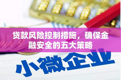五股贷款风险控制措施，确保金融安全的五大策略
