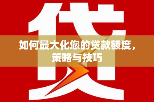 五股如何最大化您的贷款额度，策略与技巧