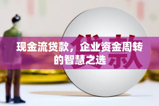五股现金流贷款，企业资金周转的智慧之选