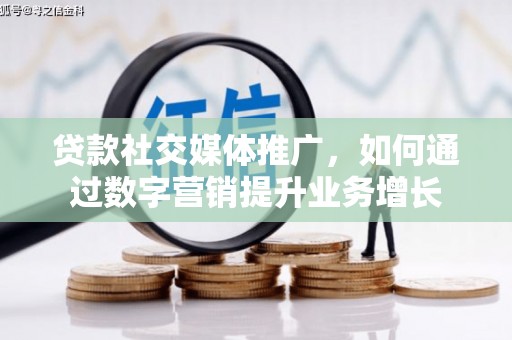 五股贷款社交媒体推广，如何通过数字营销提升业务增长