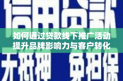 五股如何通过贷款线下推广活动提升品牌影响力与客户转化率