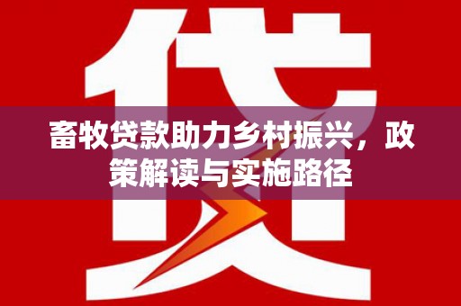五股畜牧贷款助力乡村振兴，政策解读与实施路径
