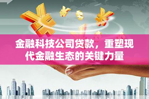 五股金融科技公司贷款，重塑现代金融生态的关键力量