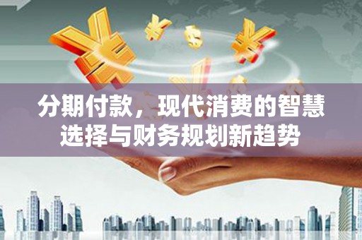 五股分期付款，现代消费的智慧选择与财务规划新趋势