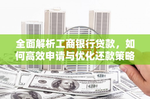 五股全面解析工商银行贷款，如何高效申请与优化还款策略