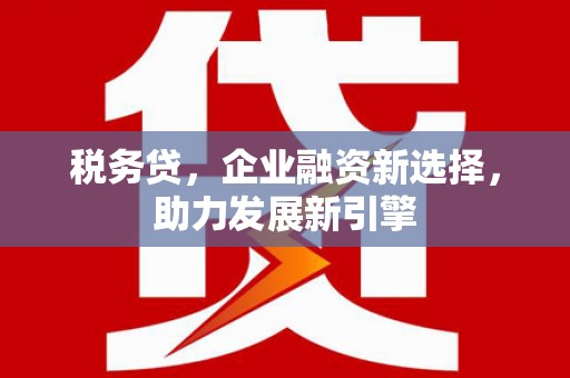 五股税务贷，企业融资新选择，助力发展新引擎