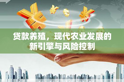 五股贷款养殖，现代农业发展的新引擎与风险控制