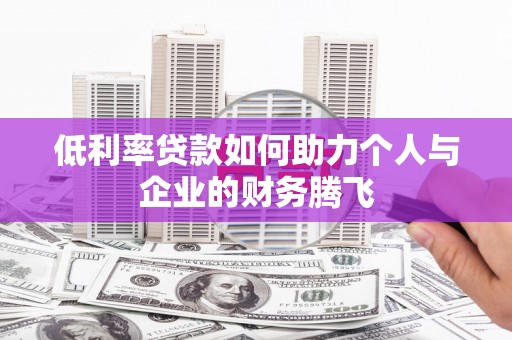 五股低利率贷款如何助力个人与企业的财务腾飞