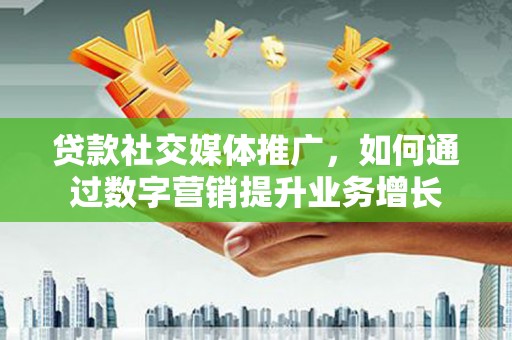 五股贷款社交媒体推广，如何通过数字营销提升业务增长