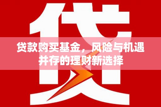 五股贷款购买基金，风险与机遇并存的理财新选择