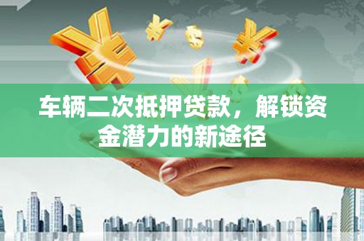 五股车辆二次抵押贷款，解锁资金潜力的新途径