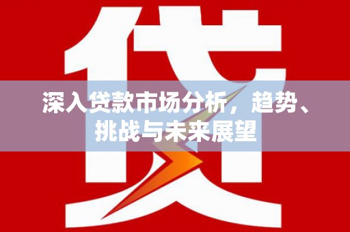 五股深入贷款市场分析，趋势、挑战与未来展望