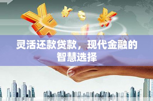 五股灵活还款贷款，现代金融的智慧选择