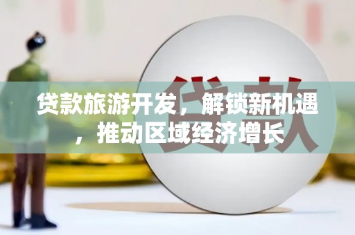 五股贷款旅游开发，解锁新机遇，推动区域经济增长