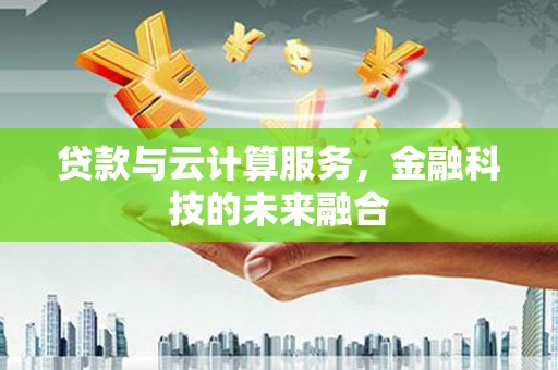 五股贷款与云计算服务，金融科技的未来融合