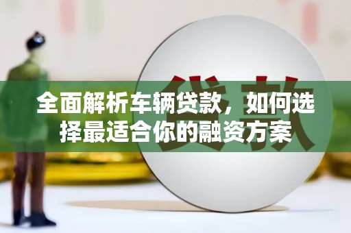 五股全面解析车辆贷款，如何选择最适合你的融资方案
