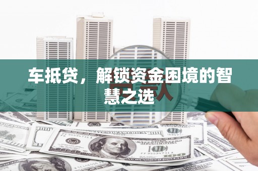 五股车抵贷，解锁资金困境的智慧之选