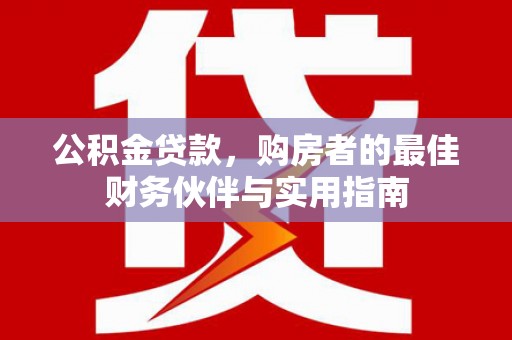 五股公积金贷款，购房者的最佳财务伙伴与实用指南