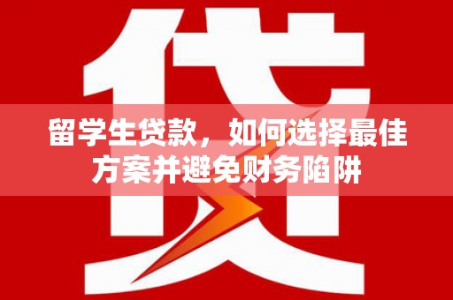 五股留学生贷款，如何选择最佳方案并避免财务陷阱