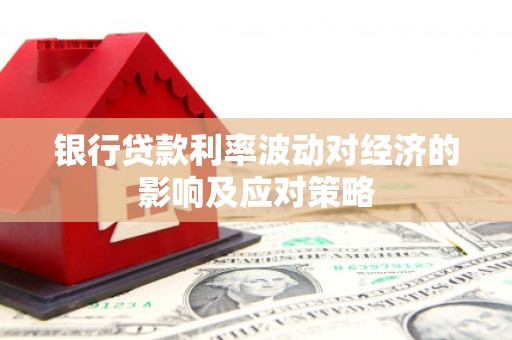 五股银行贷款利率波动对经济的影响及应对策略