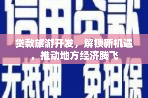 五股贷款旅游开发，解锁新机遇，推动地方经济腾飞