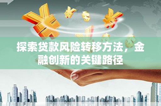 五股探索贷款风险转移方法，金融创新的关键路径