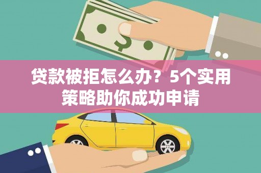 五股贷款被拒怎么办？5个实用策略助你成功申请