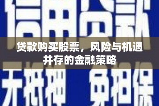 五股贷款购买股票，风险与机遇并存的金融策略