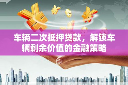 五股车辆二次抵押贷款，解锁车辆剩余价值的金融策略
